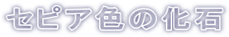 セピア色の化石